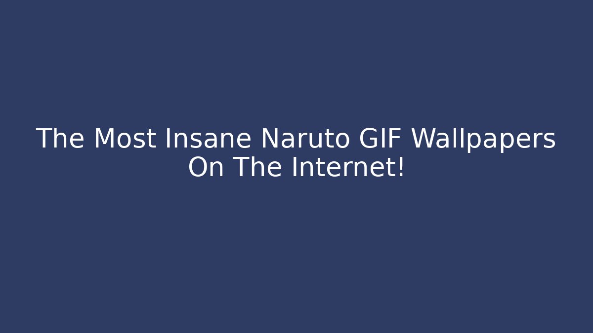 The Most Insane Naruto GIF Wallpapers On The Internet!