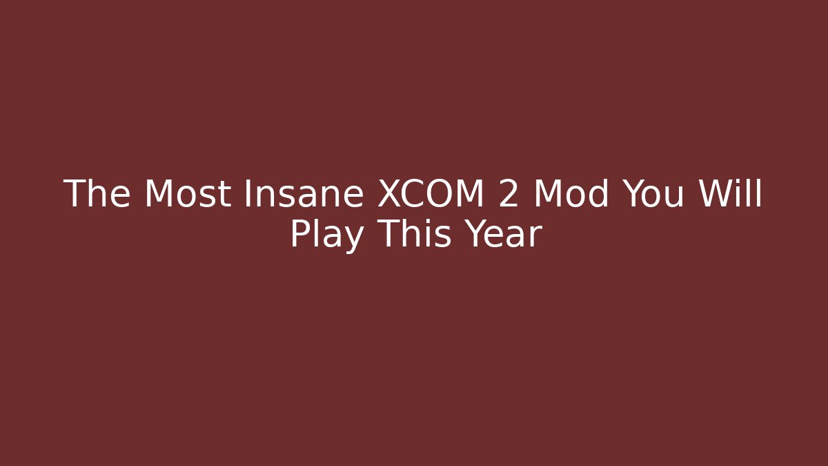 The Most Insane XCOM 2 Mod You Will Play This Year