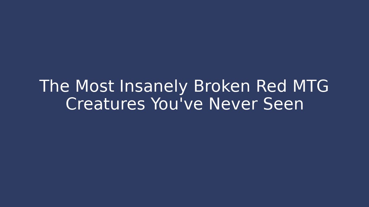 The Most Insanely Broken Red MTG Creatures You've Never Seen