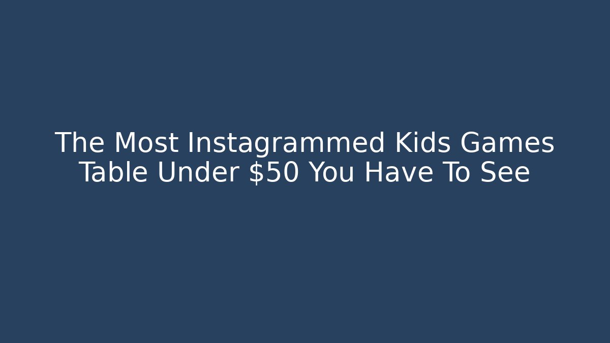 The Most Instagrammed Kids Games Table Under $50 You Have To See - Método de Aprovação