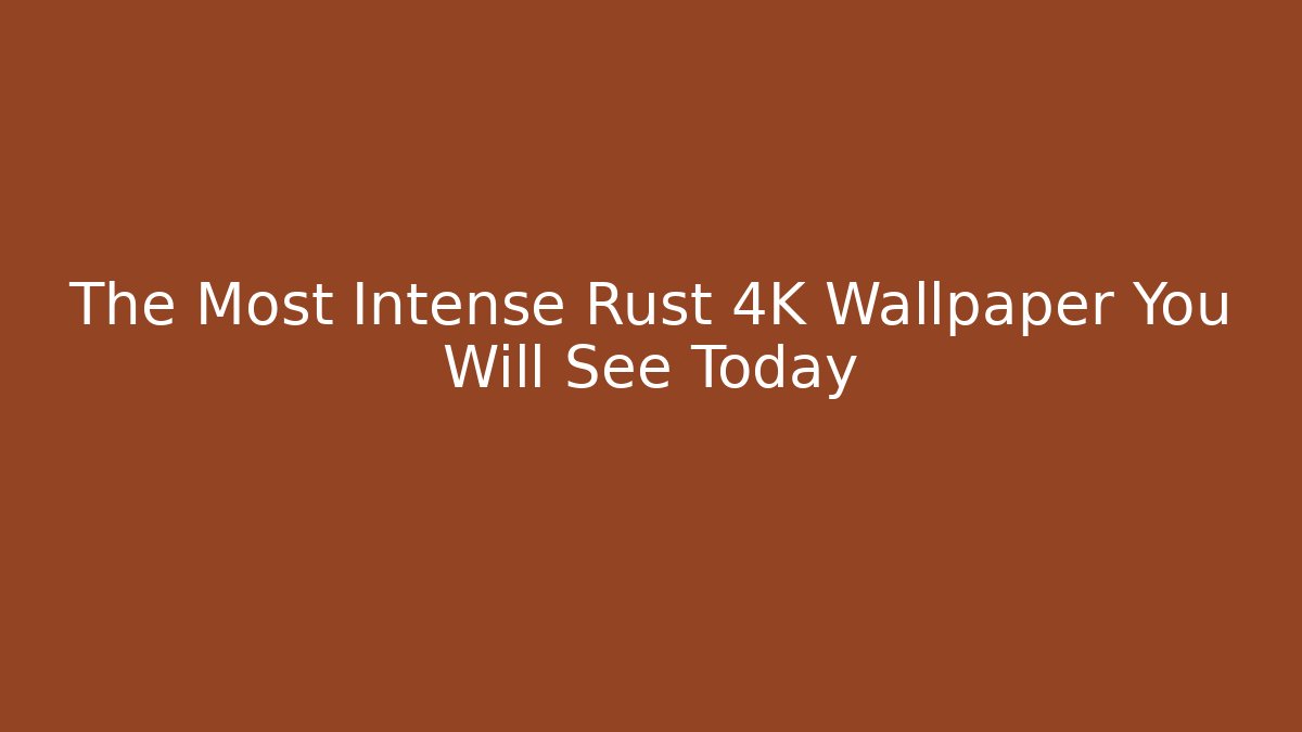 The Most Intense Rust 4K Wallpaper You Will See Today - Método de Aprovação