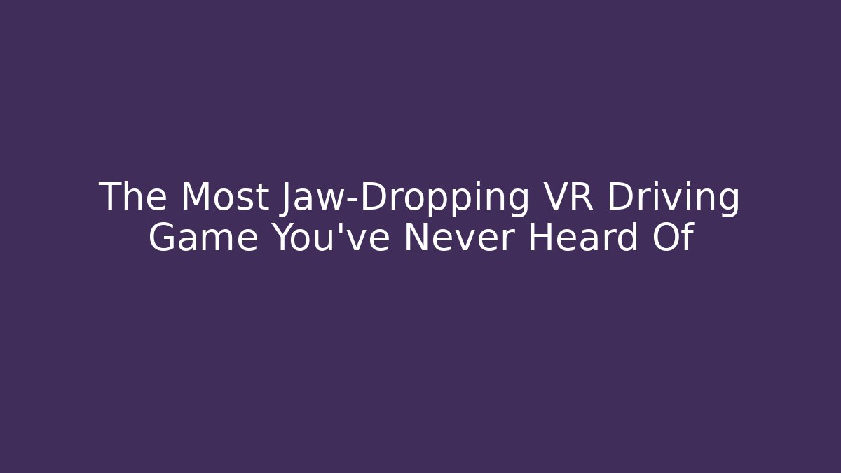 The Most Jaw-Dropping VR Driving Game You've Never Heard Of