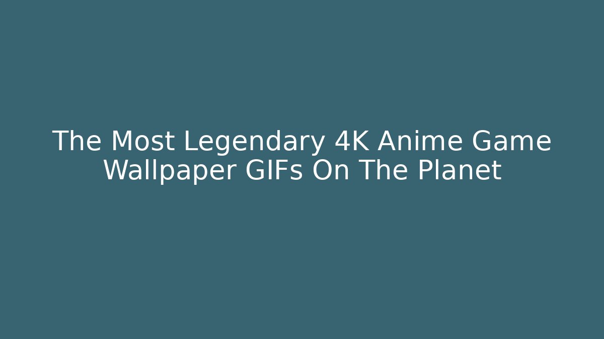 The Most Legendary 4K Anime Game Wallpaper GIFs On The Planet