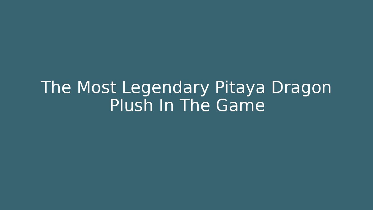 The Most Legendary Pitaya Dragon Plush In The Game