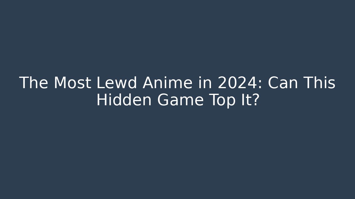 The Most Lewd Anime in 2024: Can This Hidden Game Top It?