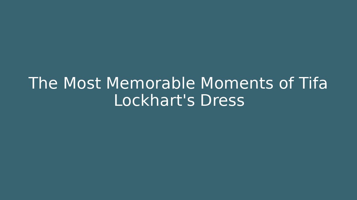 The Most Memorable Moments of Tifa Lockhart’s Dress