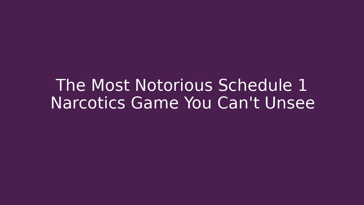 The Most Notorious Schedule 1 Narcotics Game You Can't Unsee