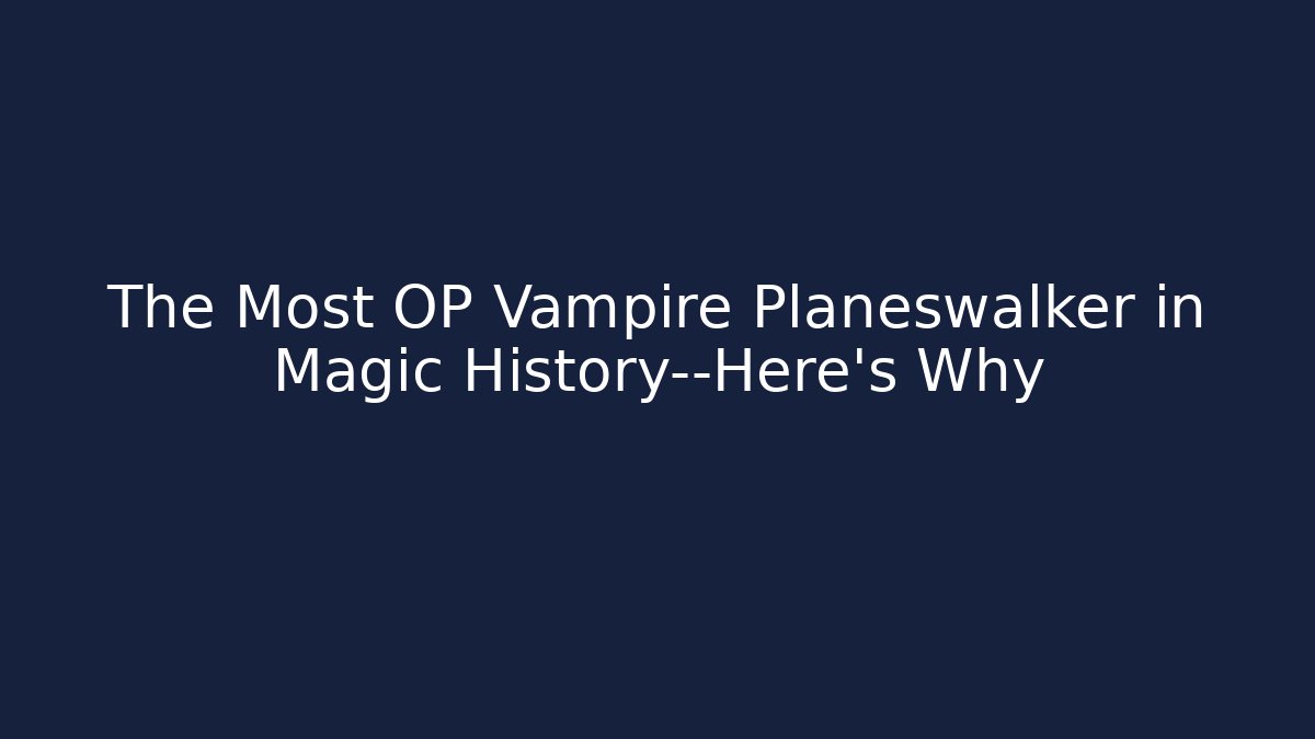 The Most OP Vampire Planeswalker in Magic History—Here's Why