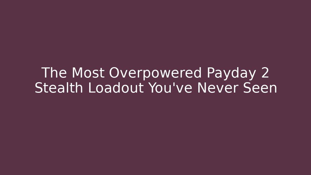 The Most Overpowered Payday 2 Stealth Loadout You've Never Seen
