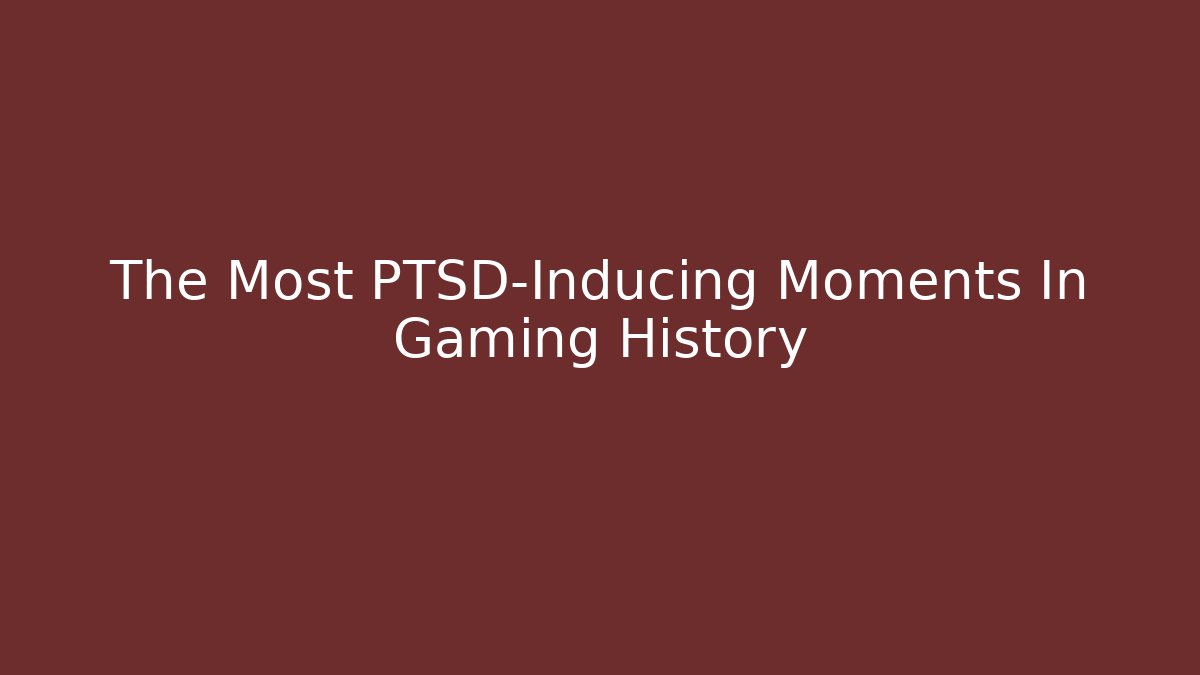 The Most PTSD-Inducing Moments In Gaming History