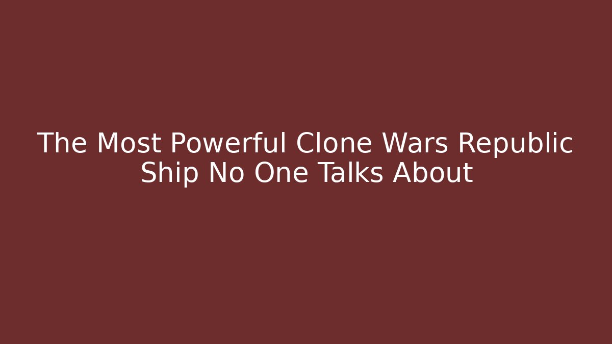 The Most Powerful Clone Wars Republic Ship No One Talks About