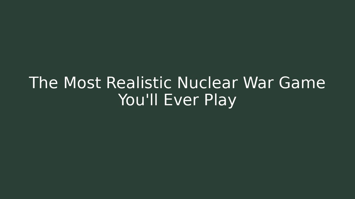 The Most Realistic Nuclear War Game You'll Ever Play