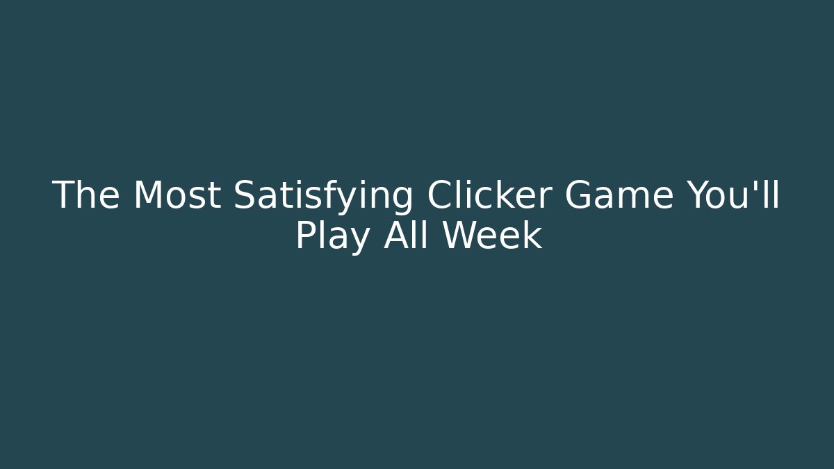 The Most Satisfying Clicker Game You’ll Play All Week