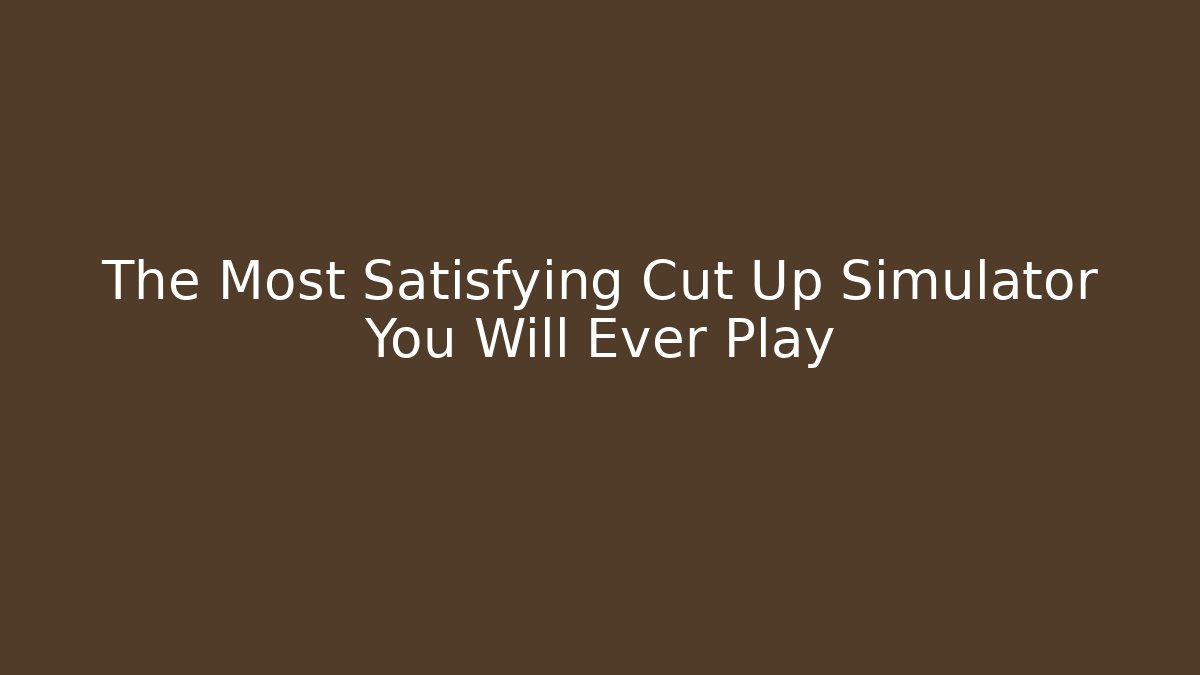 The Most Satisfying Cut Up Simulator You Will Ever Play