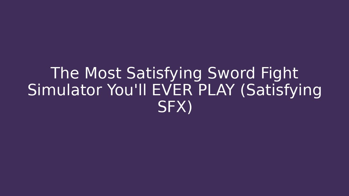 The Most Satisfying Sword Fight Simulator You'll EVER PLAY (Satisfying SFX)