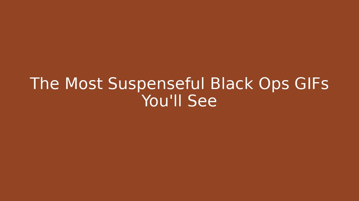 The Most Suspenseful Black Ops GIFs You'll See - Método de Aprovação