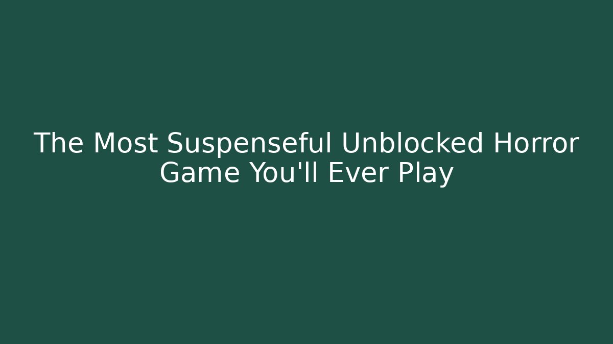 The Most Suspenseful Unblocked Horror Game You'll Ever Play