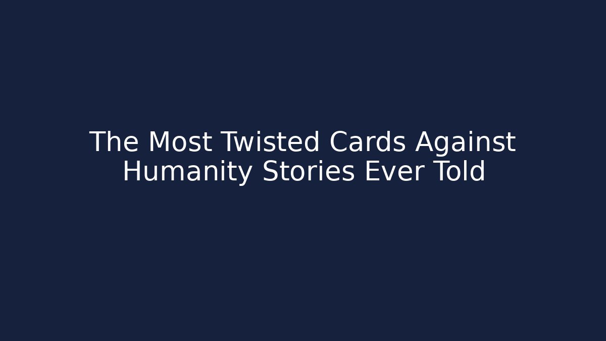 The Most Twisted Cards Against Humanity Stories Ever Told
