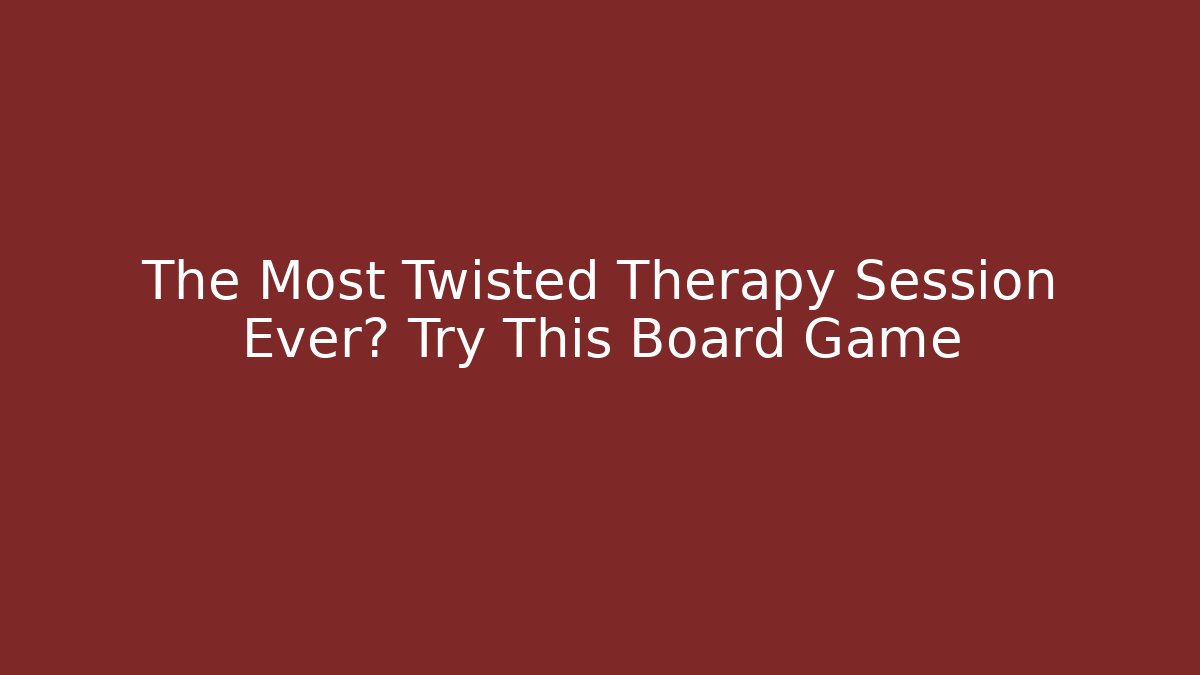 The Most Twisted Therapy Session Ever? Try This Board Game