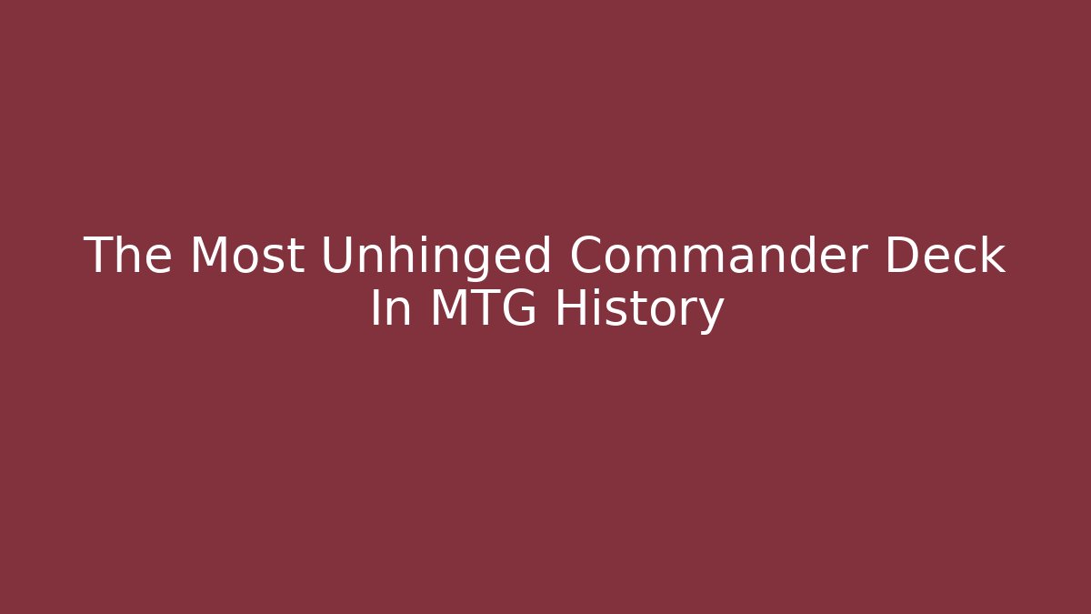 The Most Unhinged Commander Deck In MTG History