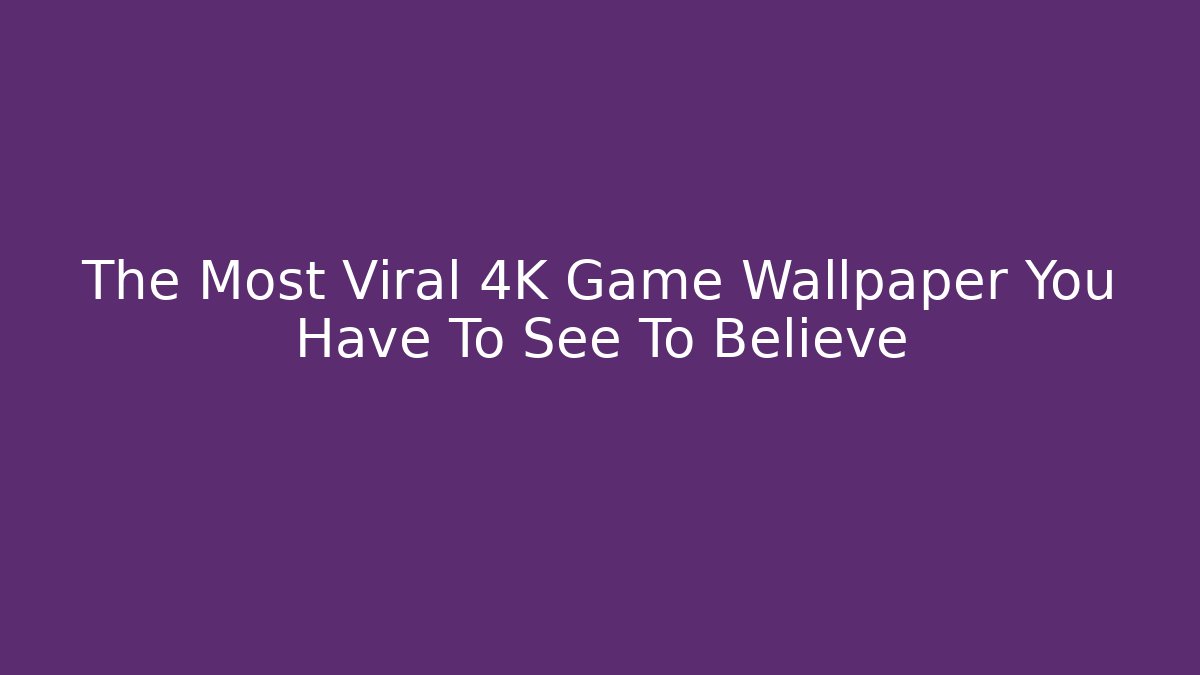 The Most Viral 4K Game Wallpaper You Have To See To Believe
