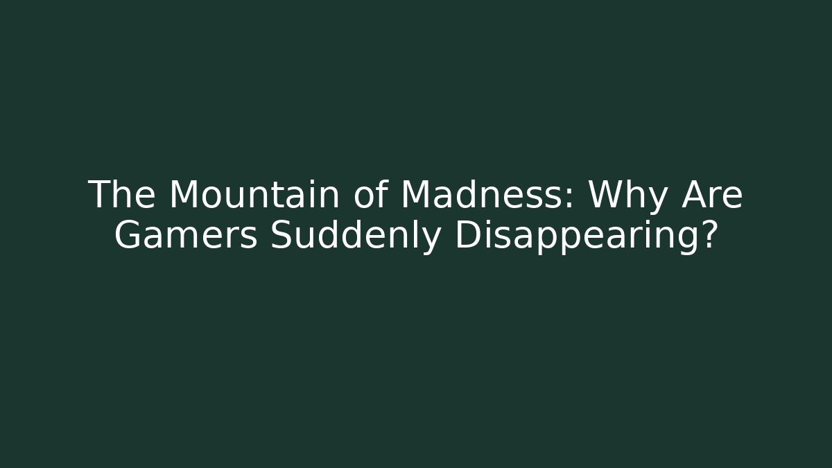 The Mountain of Madness: Why Are Gamers Suddenly Disappearing?