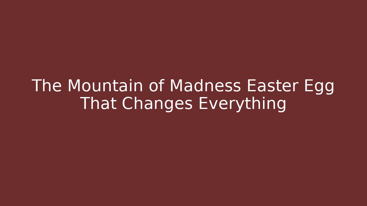 The Mountain of Madness Easter Egg That Changes Everything
