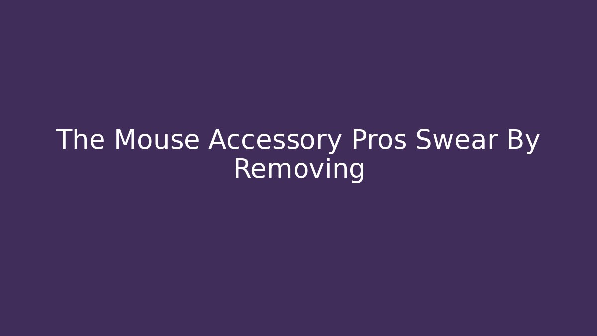 The Mouse Accessory Pros Swear By Removing - Método de Aprovação