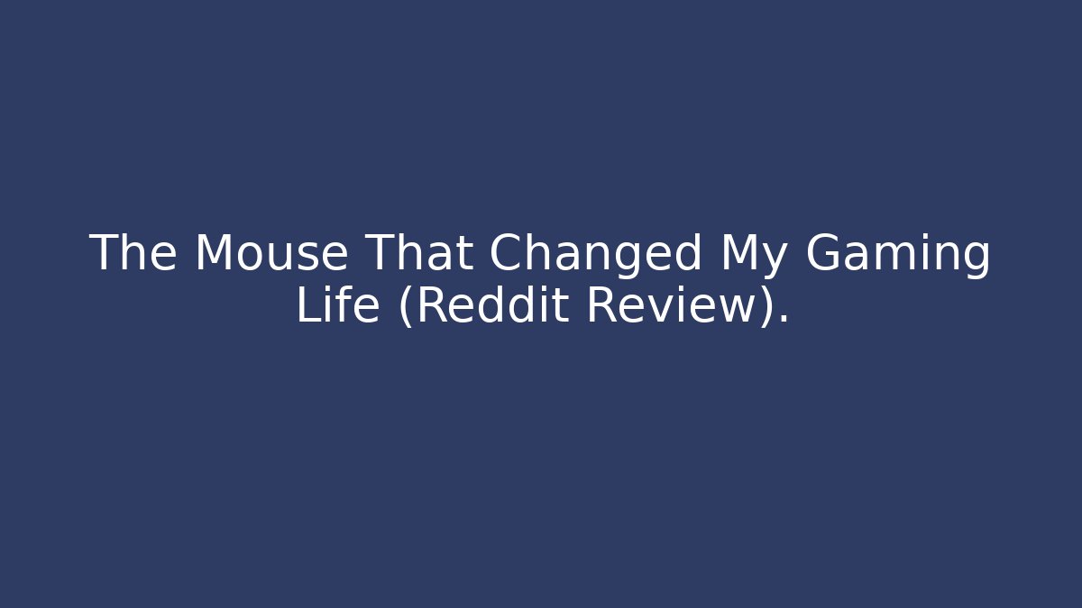 The Mouse That Changed My Gaming Life (Reddit Review).