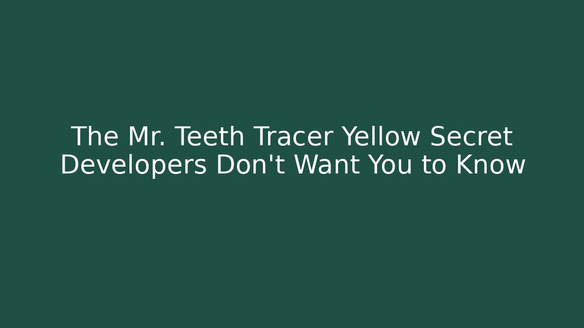 The Mr. Teeth Tracer Yellow Secret Developers Don't Want You to Know