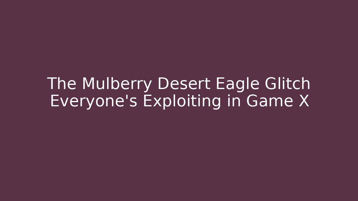 The Mulberry Desert Eagle Glitch Everyone's Exploiting in Game X