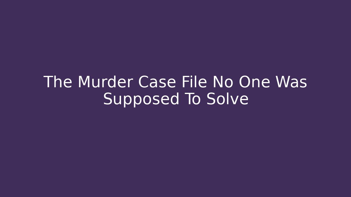 The Murder Case File No One Was Supposed To Solve