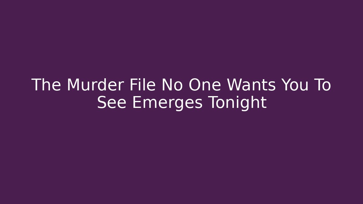 The Murder File No One Wants You To See Emerges Tonight