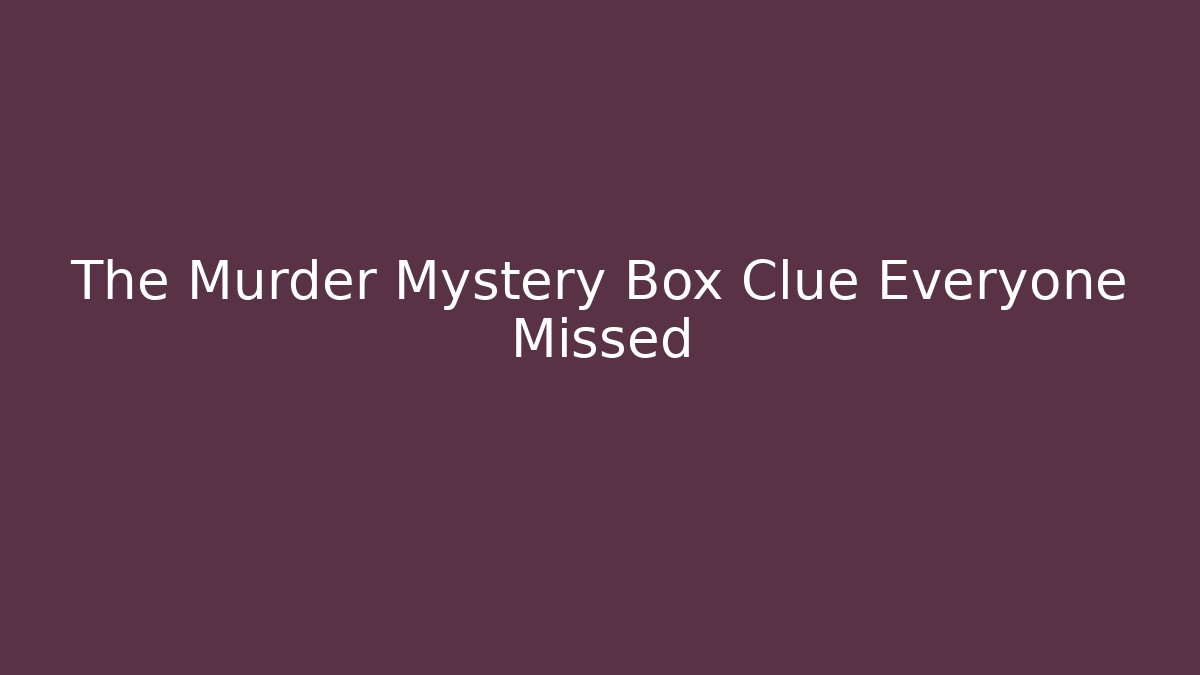 The Murder Mystery Box Clue Everyone Missed