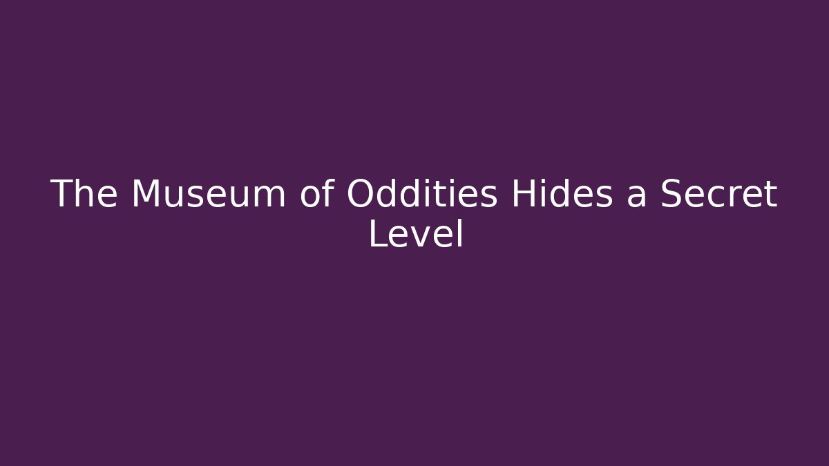 The Museum of Oddities Hides a Secret Level