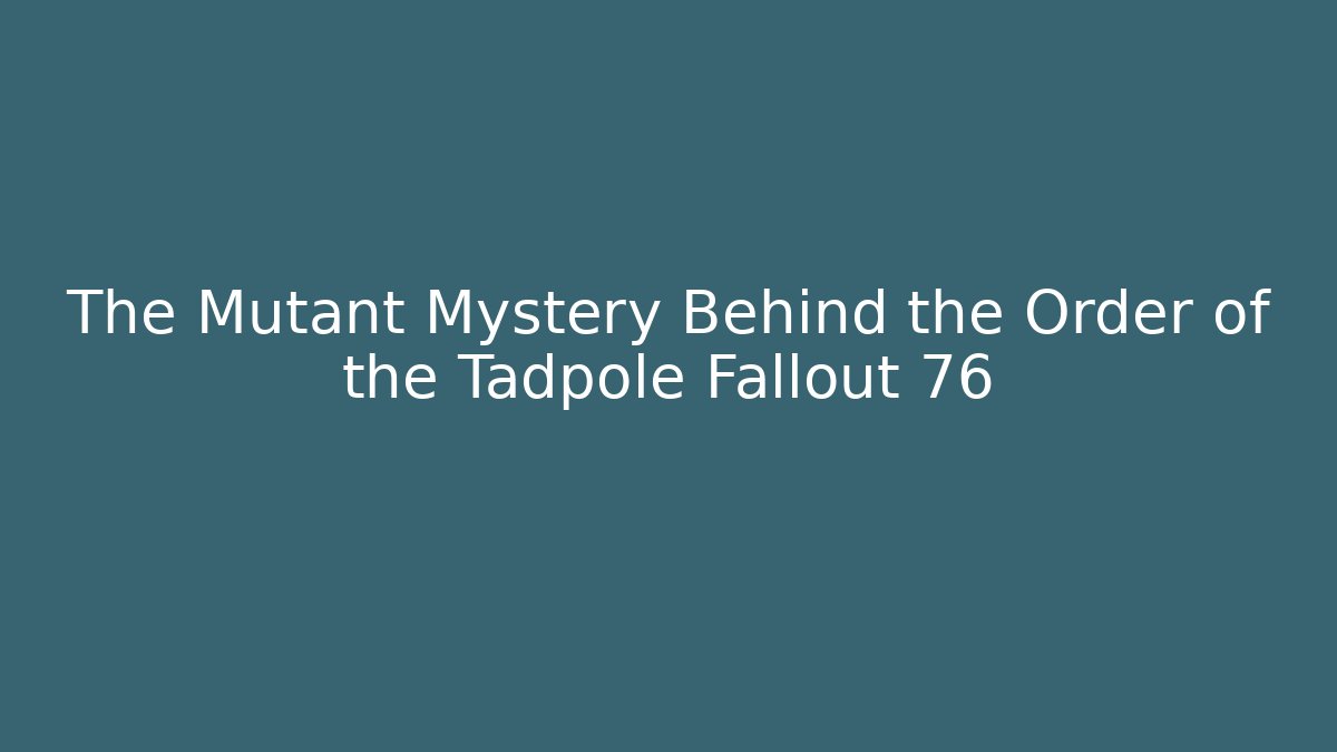 The Mutant Mystery Behind the Order of the Tadpole Fallout 76
