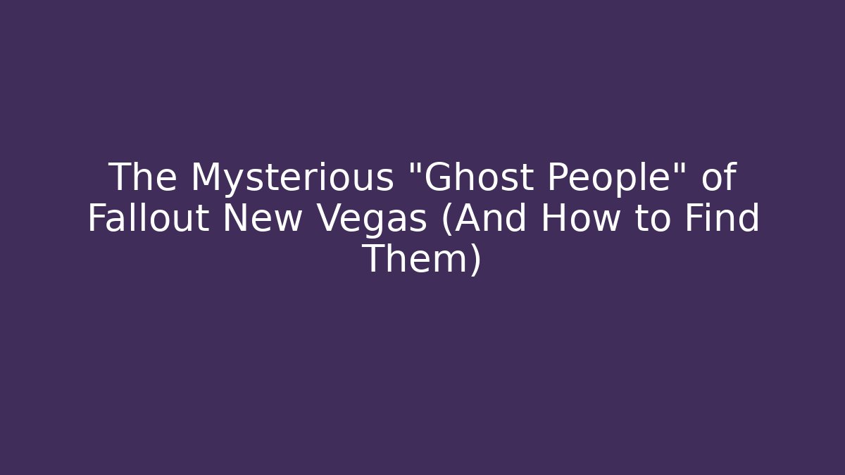 The Mysterious "Ghost People" of Fallout New Vegas (And How to Find Them)