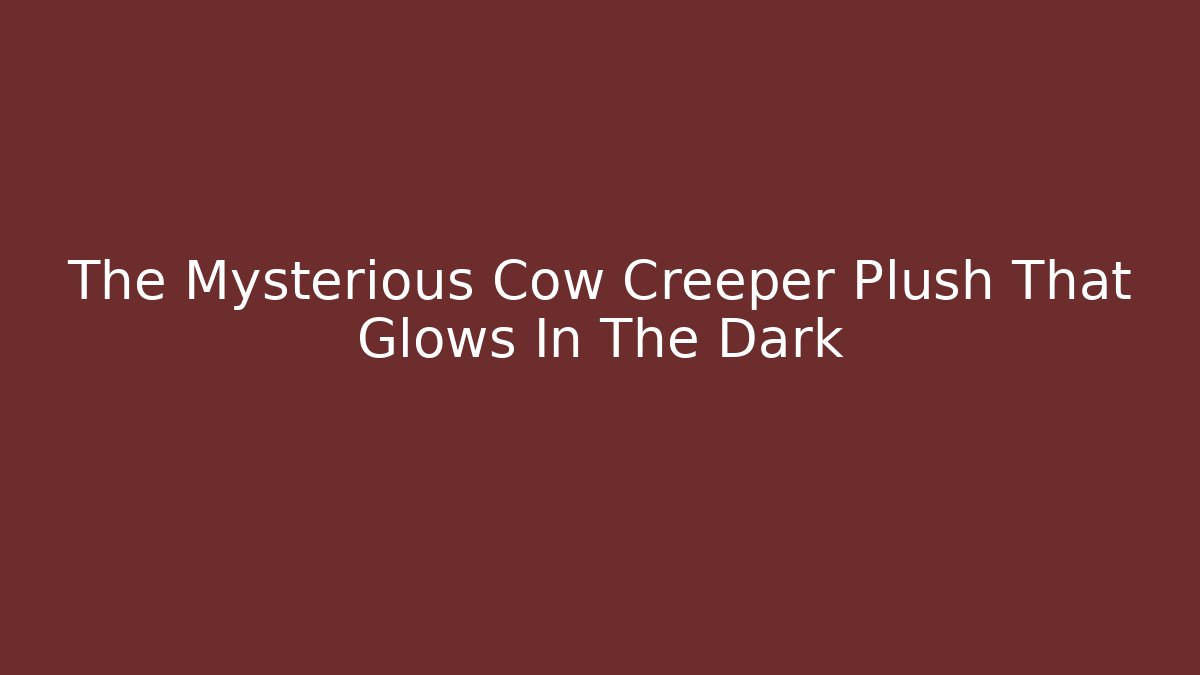 The Mysterious Cow Creeper Plush That Glows In The Dark