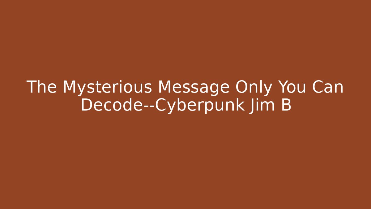 The Mysterious Message Only You Can Decode—Cyberpunk Jim B