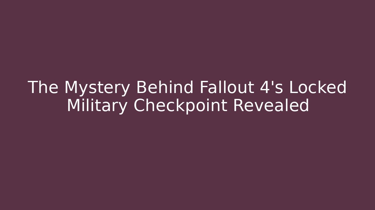 The Mystery Behind Fallout 4's Locked Military Checkpoint Revealed
