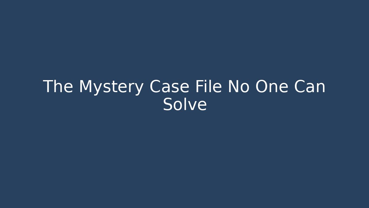 The Mystery Case File No One Can Solve