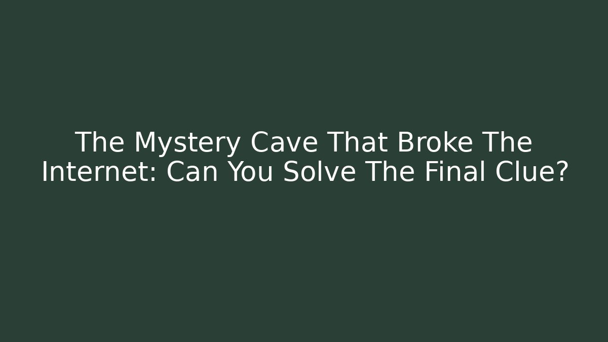The Mystery Cave That Broke The Internet: Can You Solve The Final Clue?