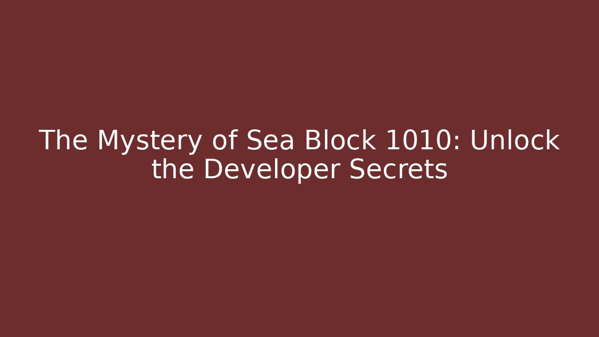 The Mystery of Sea Block 1010: Unlock the Developer Secrets