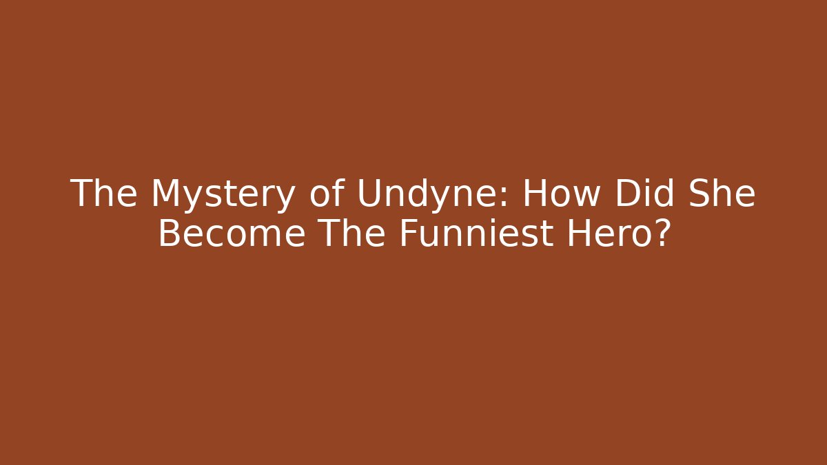 The Mystery of Undyne: How Did She Become The Funniest Hero?