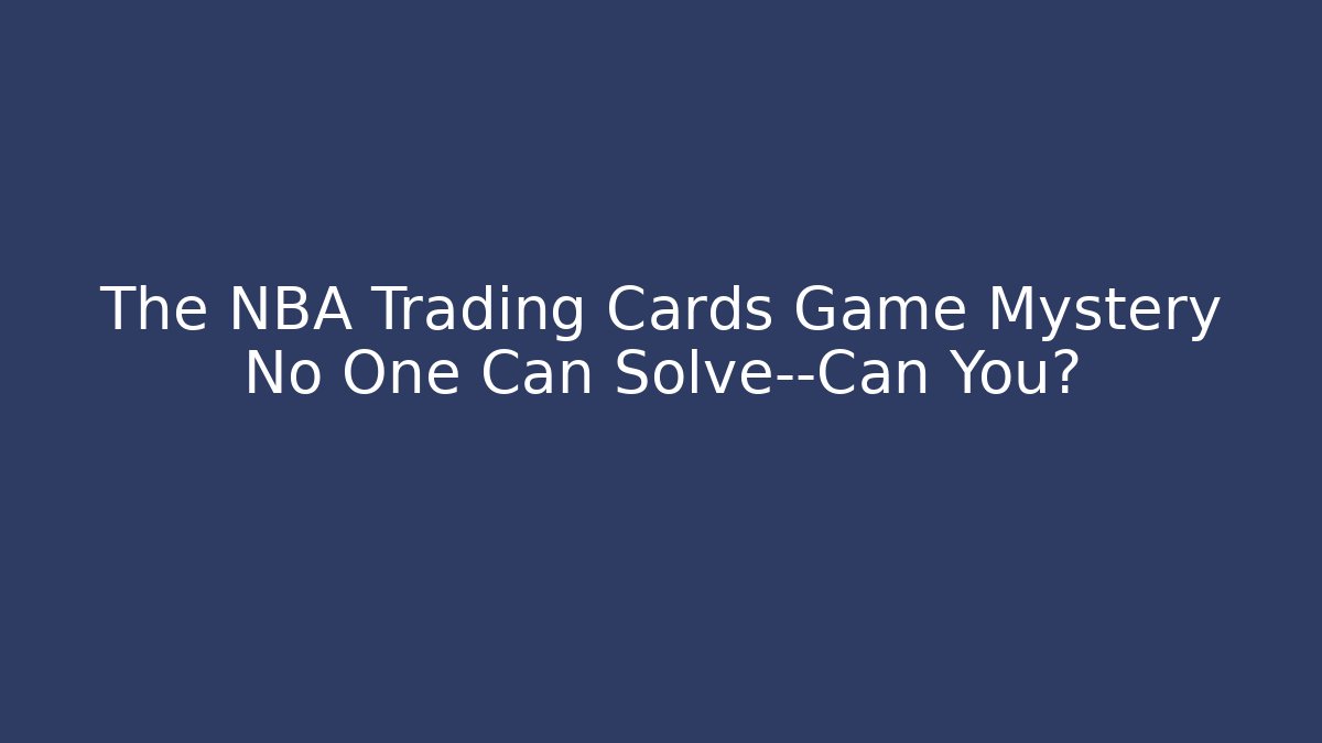 The NBA Trading Cards Game Mystery No One Can Solve—Can You?