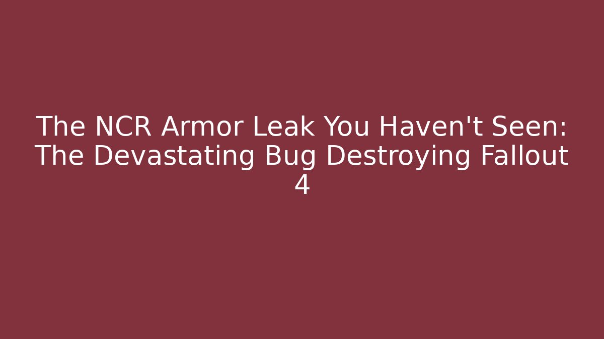 The NCR Armor Leak You Haven't Seen: The Devastating Bug Destroying Fallout 4