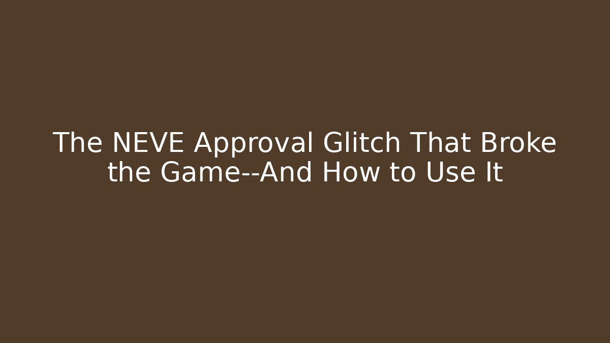 The NEVE Approval Glitch That Broke the Game—And How to Use It