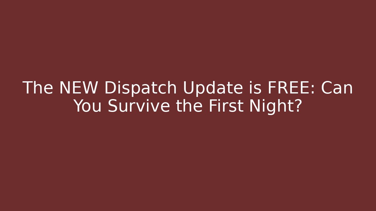 The NEW Dispatch Update is FREE: Can You Survive the First Night?