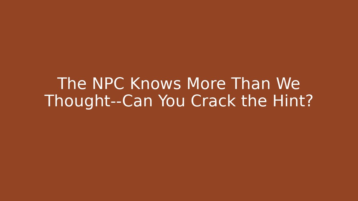 The NPC Knows More Than We Thought—Can You Crack the Hint?