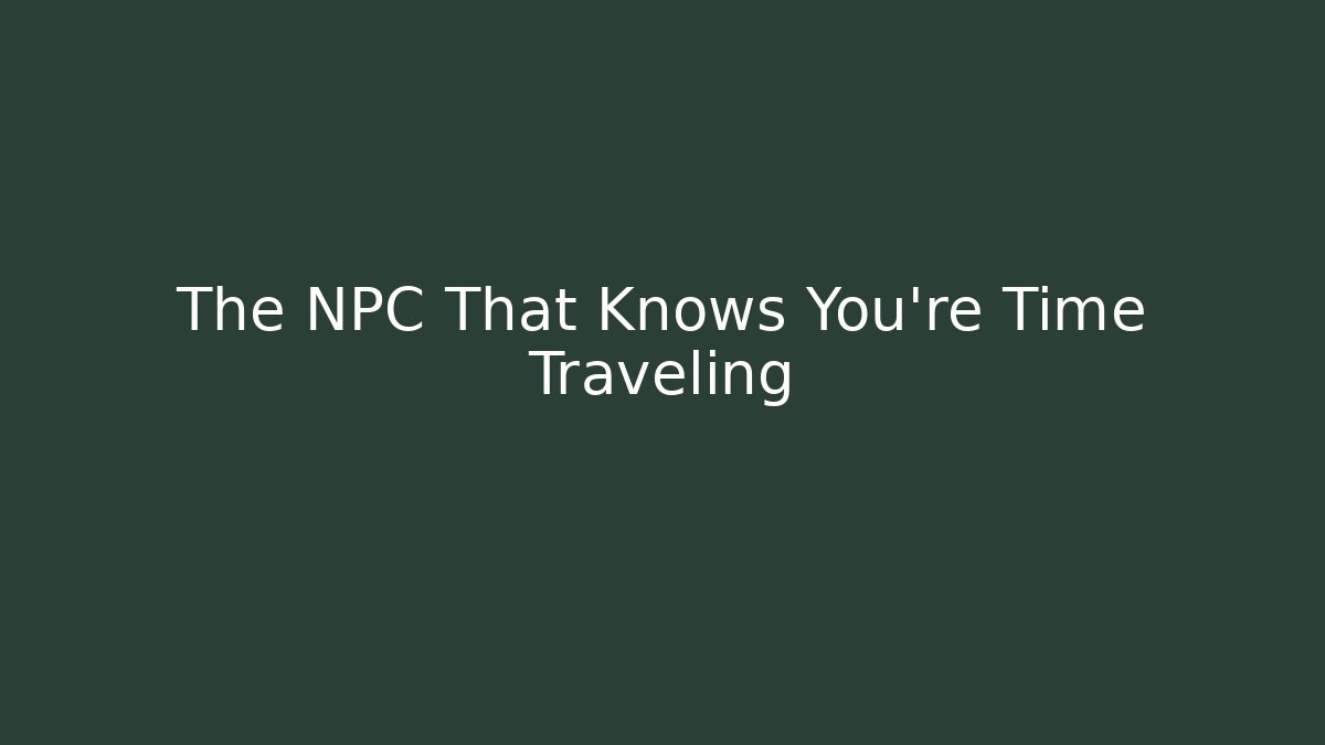 The NPC That Knows You're Time Traveling